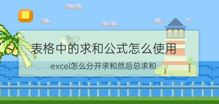 表格中的求和公式怎么使用 excel怎么分开求和然后总求和？